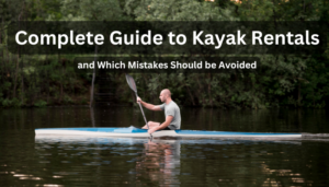 Complete Guide to Kayak Rentals